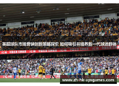 英超球队市场营销创新策略探索 如何吸引并培养新一代球迷群体 英超球队市场营销创新策略探索 如何吸引并培养新一代球迷群体