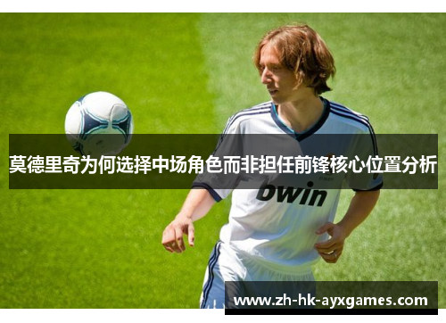 莫德里奇为何选择中场角色而非担任前锋核心位置分析