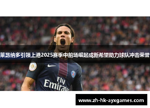 莱昂纳多引领上港2025赛季中前场崛起成新希望助力球队冲击荣誉