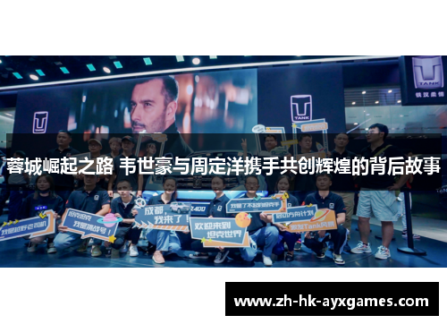 蓉城崛起之路 韦世豪与周定洋携手共创辉煌的背后故事 蓉城崛起之路 韦世豪与周定洋携手共创辉煌的背后故事