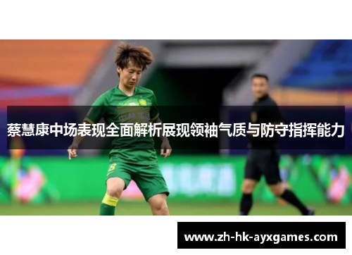 蔡慧康中场表现全面解析展现领袖气质与防守指挥能力