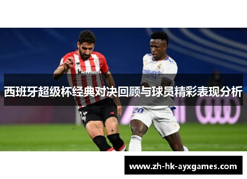 西班牙超级杯经典对决回顾与球员精彩表现分析