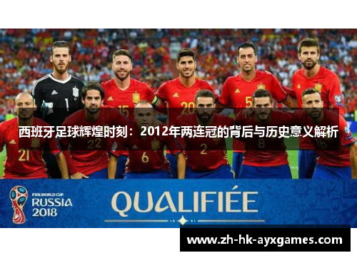 西班牙足球辉煌时刻：2012年两连冠的背后与历史意义解析