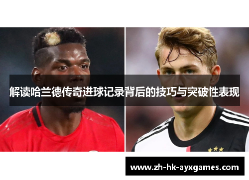 解读哈兰德传奇进球记录背后的技巧与突破性表现 解读哈兰德传奇进球记录背后的技巧与突破性表现