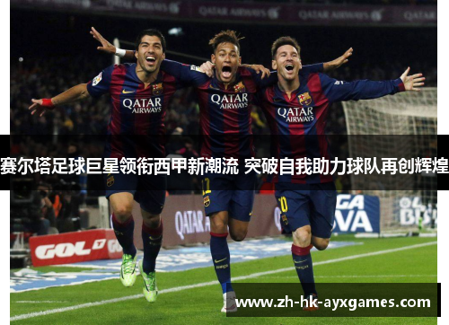 赛尔塔足球巨星领衔西甲新潮流 突破自我助力球队再创辉煌