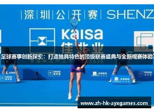 足球赛事创新探索：打造独具特色的顶级联赛盛典与全新观赛体验