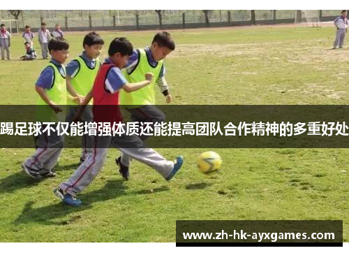 踢足球不仅能增强体质还能提高团队合作精神的多重好处
