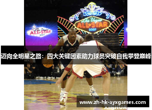 迈向全明星之路：四大关键因素助力球员突破自我攀登巅峰