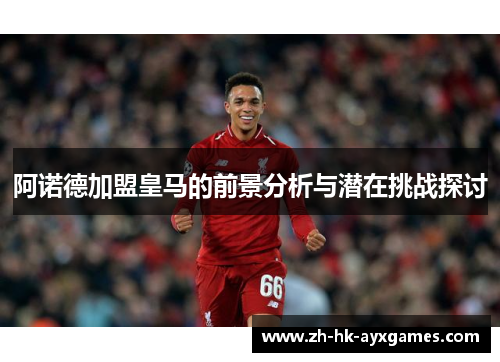 阿诺德加盟皇马的前景分析与潜在挑战探讨 阿诺德加盟皇马的前景分析与潜在挑战探讨