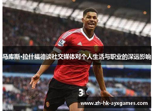 马库斯·拉什福德谈社交媒体对个人生活与职业的深远影响