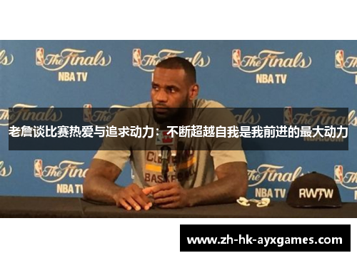 老詹谈比赛热爱与追求动力：不断超越自我是我前进的最大动力