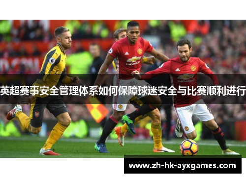 英超赛事安全管理体系如何保障球迷安全与比赛顺利进行 英超赛事安全管理体系如何保障球迷安全与比赛顺利进行
