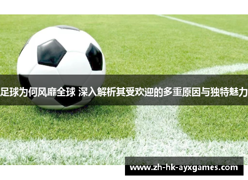 足球为何风靡全球 深入解析其受欢迎的多重原因与独特魅力 足球为何风靡全球 深入解析其受欢迎的多重原因与独特魅力