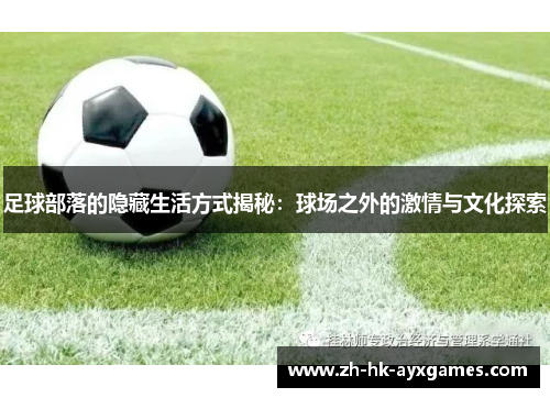足球部落的隐藏生活方式揭秘:球场之外的激情与文化探索 足球部落的隐藏生活方式揭秘:球场之外的激情与文化探索