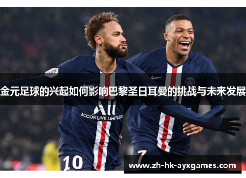 金元足球的兴起如何影响巴黎圣日耳曼的挑战与未来发展