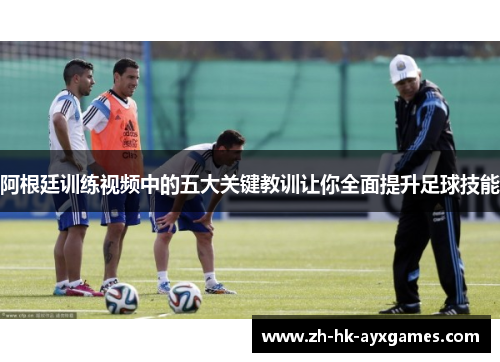 阿根廷训练视频中的五大关键教训让你全面提升足球技能