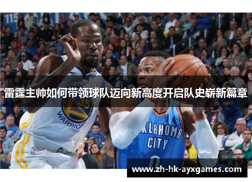 雷霆主帅如何带领球队迈向新高度开启队史崭新篇章 雷霆主帅如何带领球队迈向新高度开启队史崭新篇章