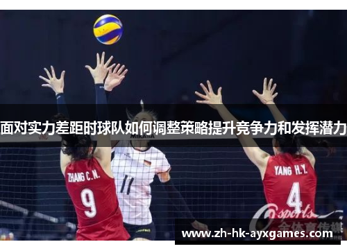 面对实力差距时球队如何调整策略提升竞争力和发挥潜力 面对实力差距时球队如何调整策略提升竞争力和发挥潜力