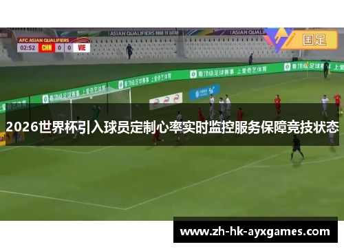 2026世界杯引入球员定制心率实时监控服务保障竞技状态