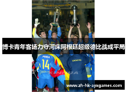 博卡青年客场力守河床阿根廷超级德比战成平局 博卡青年客场力守河床阿根廷超级德比战成平局