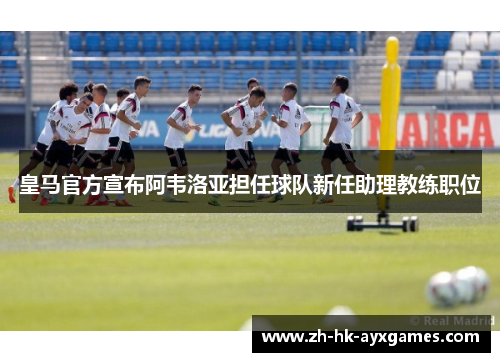 皇马官方宣布阿韦洛亚担任球队新任助理教练职位 皇马官方宣布阿韦洛亚担任球队新任助理教练职位