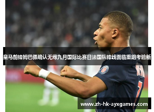 皇马前锋姆巴佩确认无缘九月国际比赛日法国队锋线面临重组考验新 皇马前锋姆巴佩确认无缘九月国际比赛日法国队锋线面临重组考验新