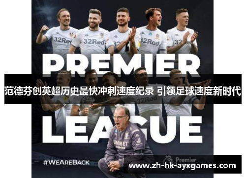 范德芬创英超历史最快冲刺速度纪录 引领足球速度新时代 范德芬创英超历史最快冲刺速度纪录 引领足球速度新时代