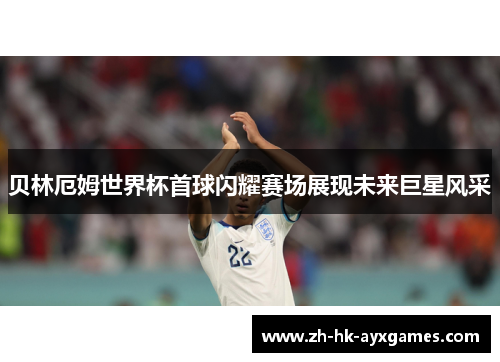 贝林厄姆世界杯首球闪耀赛场展现未来巨星风采 贝林厄姆世界杯首球闪耀赛场展现未来巨星风采