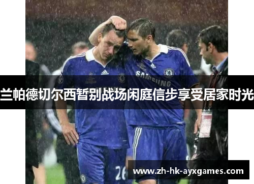 兰帕德切尔西暂别战场闲庭信步享受居家时光