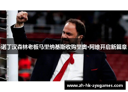 诺丁汉森林老板马里纳基斯收购里奥·阿维开启新篇章 诺丁汉森林老板马里纳基斯收购里奥·阿维开启新篇章