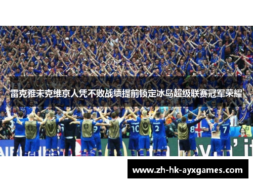 雷克雅未克维京人凭不败战绩提前锁定冰岛超级联赛冠军荣耀 雷克雅未克维京人凭不败战绩提前锁定冰岛超级联赛冠军荣耀